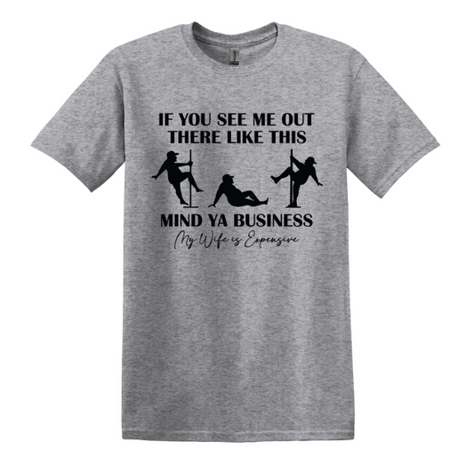 If You See Me Out There Like This Mind Ya Business My Wife Is Expensive Short Sleeve Tee
